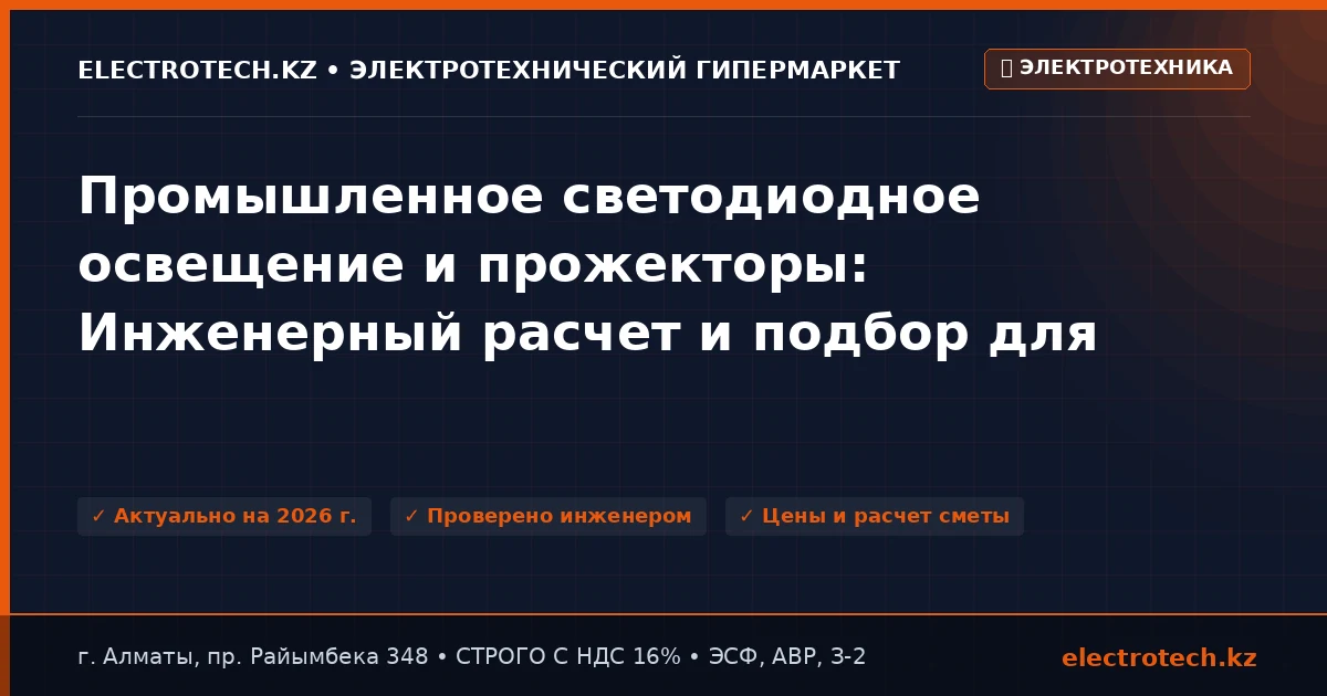 Промышленное светодиодное освещение и прожекторы: Инженерный расчет и подбор для объектов Казахстана (2026)